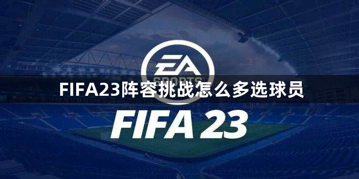 FIFA23阵容挑战怎么多选球员